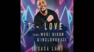 T-Love - Kusasa Lami Ft. Mobi Dixon & Indlovukazi